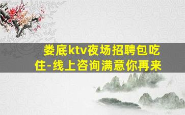 娄底ktv夜场招聘包吃住-线上咨询满意你再来